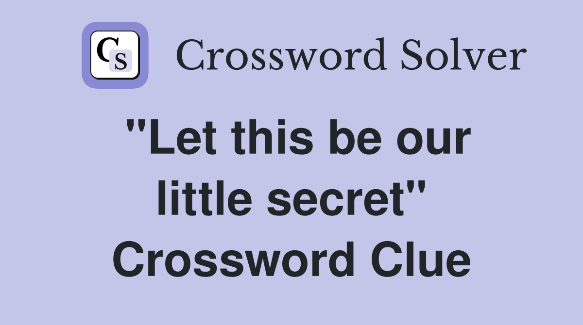"Let this be our little secret" Crossword Clue