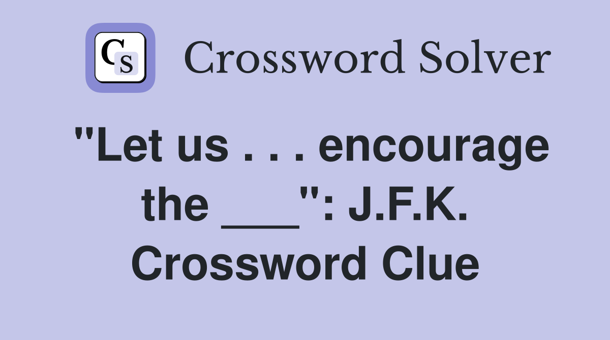 "Let us . . . encourage the ___": J.F.K. Crossword Clue