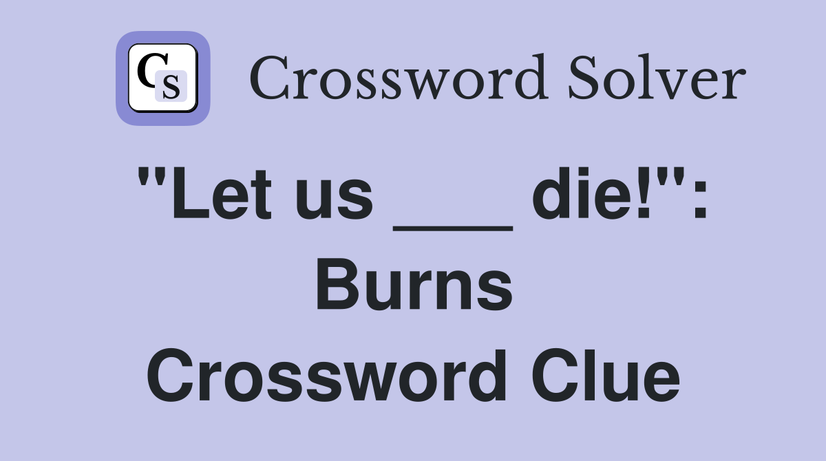 "Let us ___ die!": Burns Crossword Clue