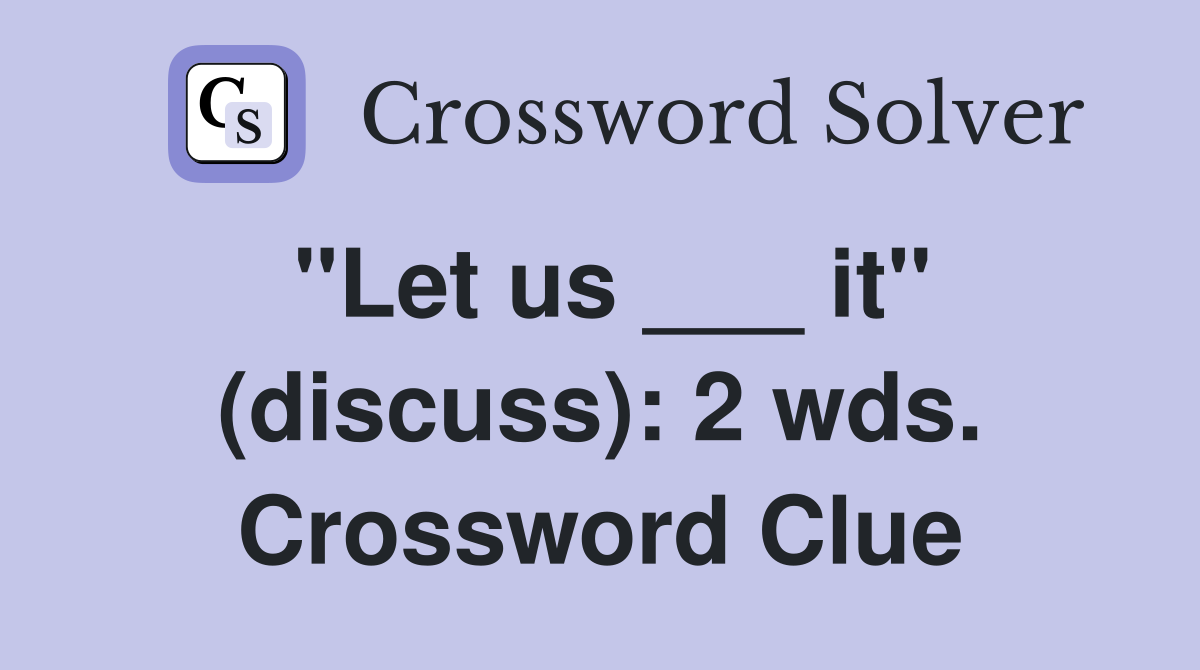 "Let us ___ it" (discuss): 2 wds. Crossword Clue