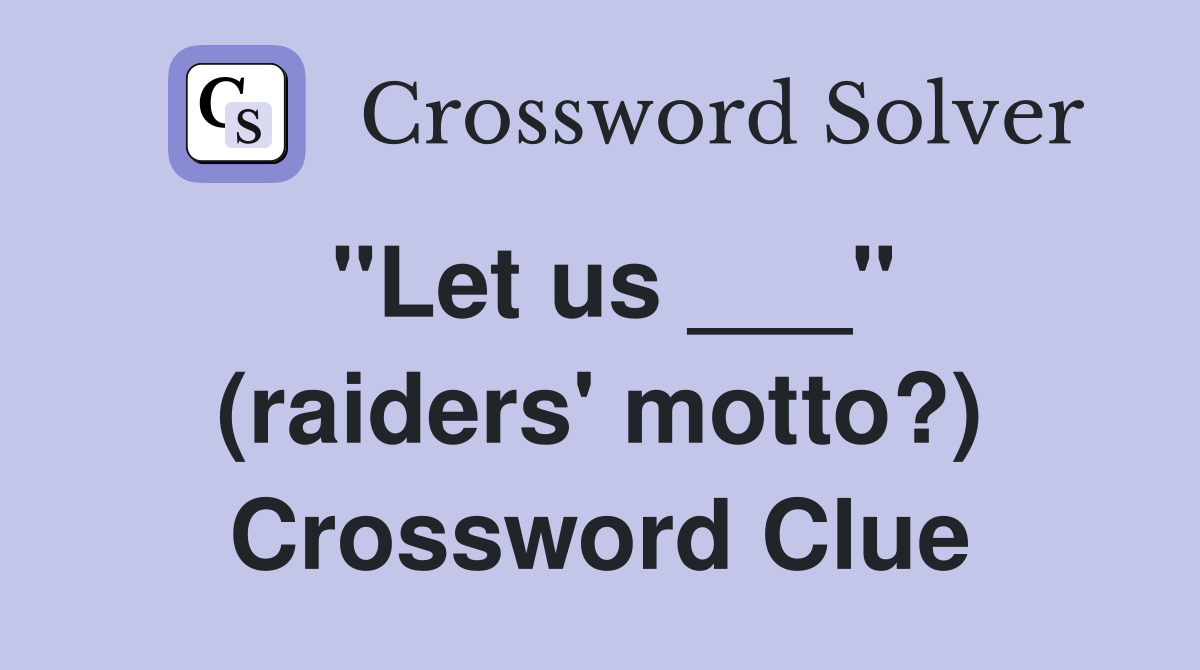 "Let us ___" (raiders' motto?) Crossword Clue