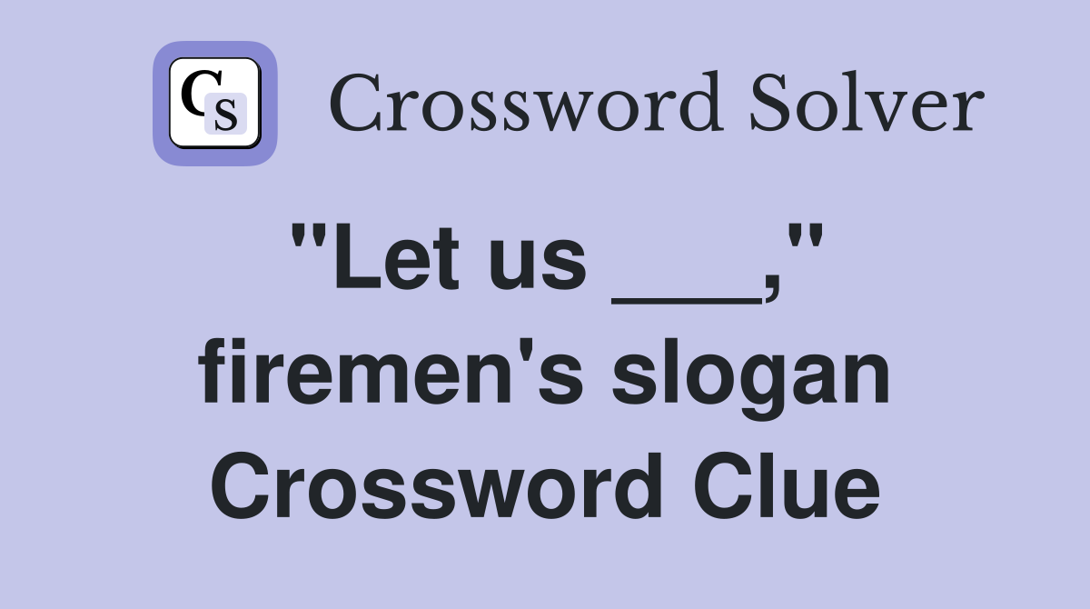 "Let us ___," firemen's slogan Crossword Clue