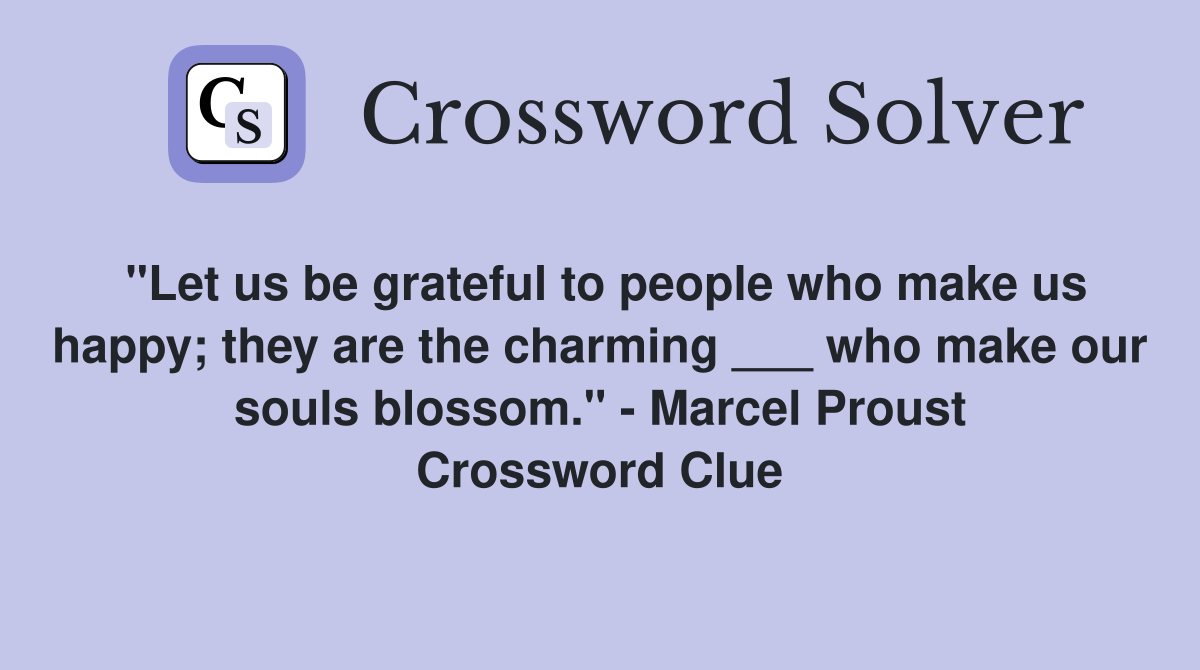 "Let us be grateful to people who make us happy; they are the charming ___ who make our souls blossom." - Marcel Proust Crossword Clue