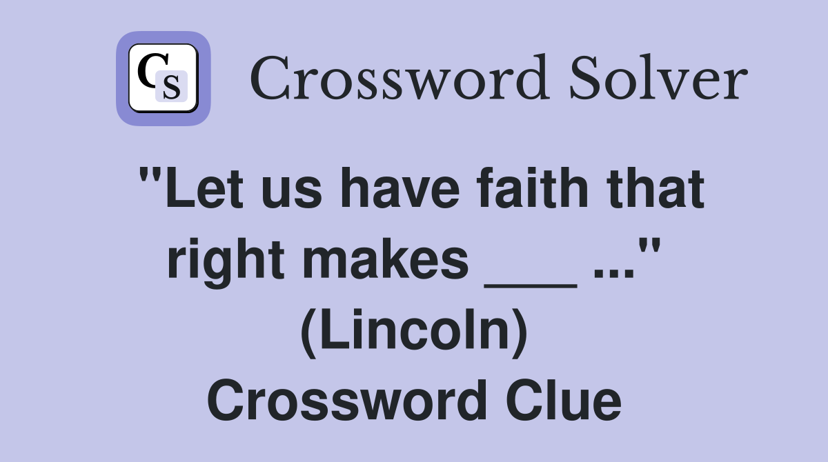 "Let us have faith that right makes ___ ..." (Lincoln) Crossword Clue