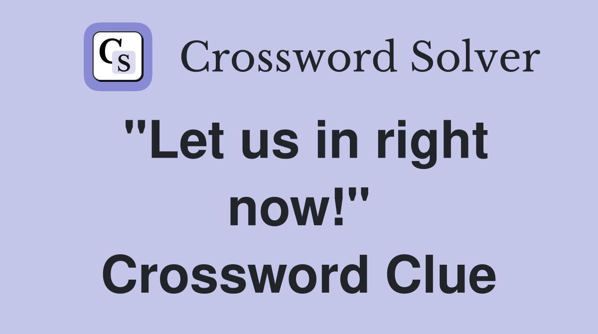 "Let us in right now!" Crossword Clue