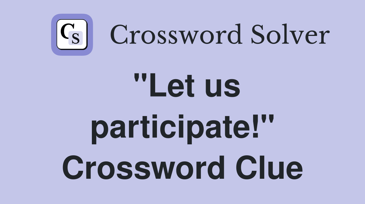 "Let us participate!" Crossword Clue