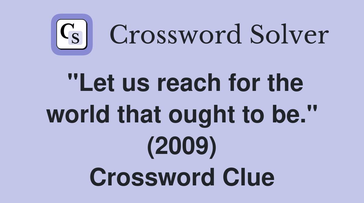 "Let us reach for the world that ought to be." (2009) Crossword Clue
