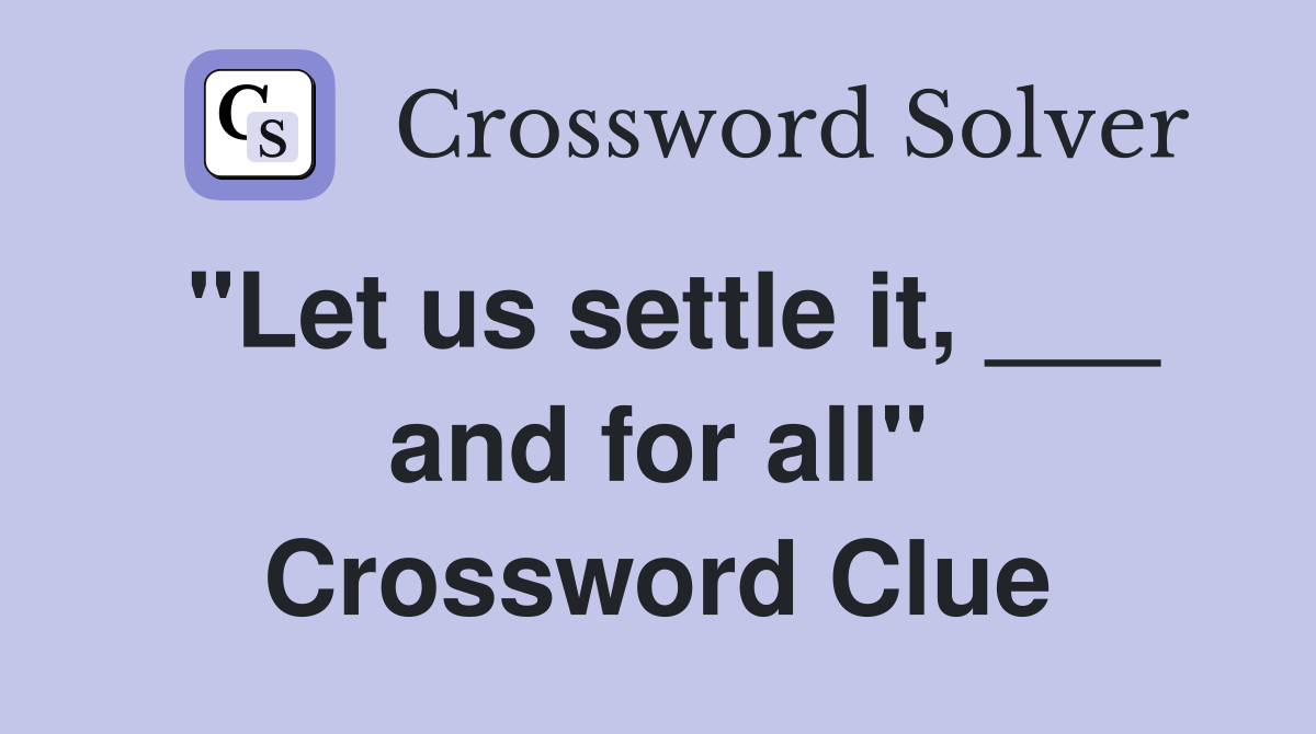 "Let us settle it, ___ and for all" Crossword Clue