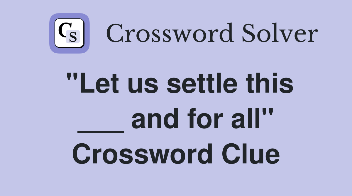 "Let us settle this ___ and for all" Crossword Clue