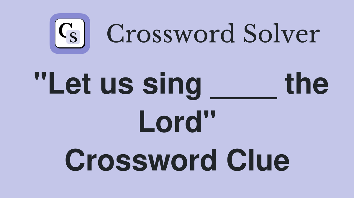 "Let us sing ____ the Lord" Crossword Clue