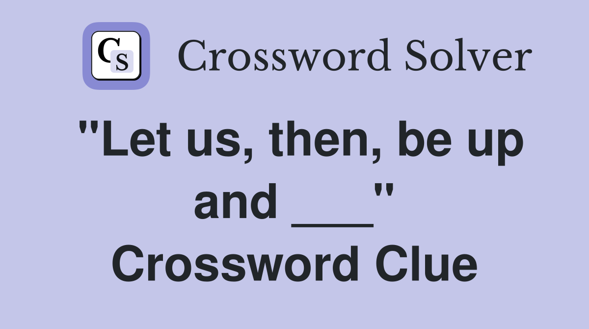 "Let us, then, be up and ___" Crossword Clue