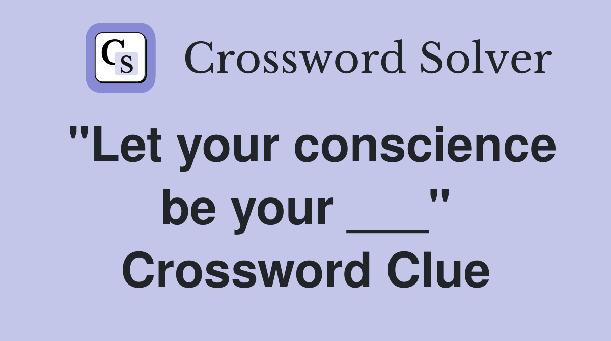 "Let your conscience be your ___" Crossword Clue