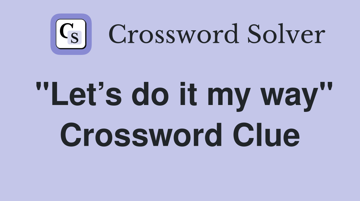 "Let’s do it my way" Crossword Clue