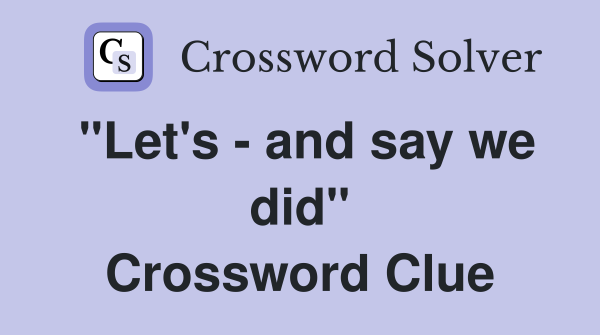 "Let's - and say we did" Crossword Clue