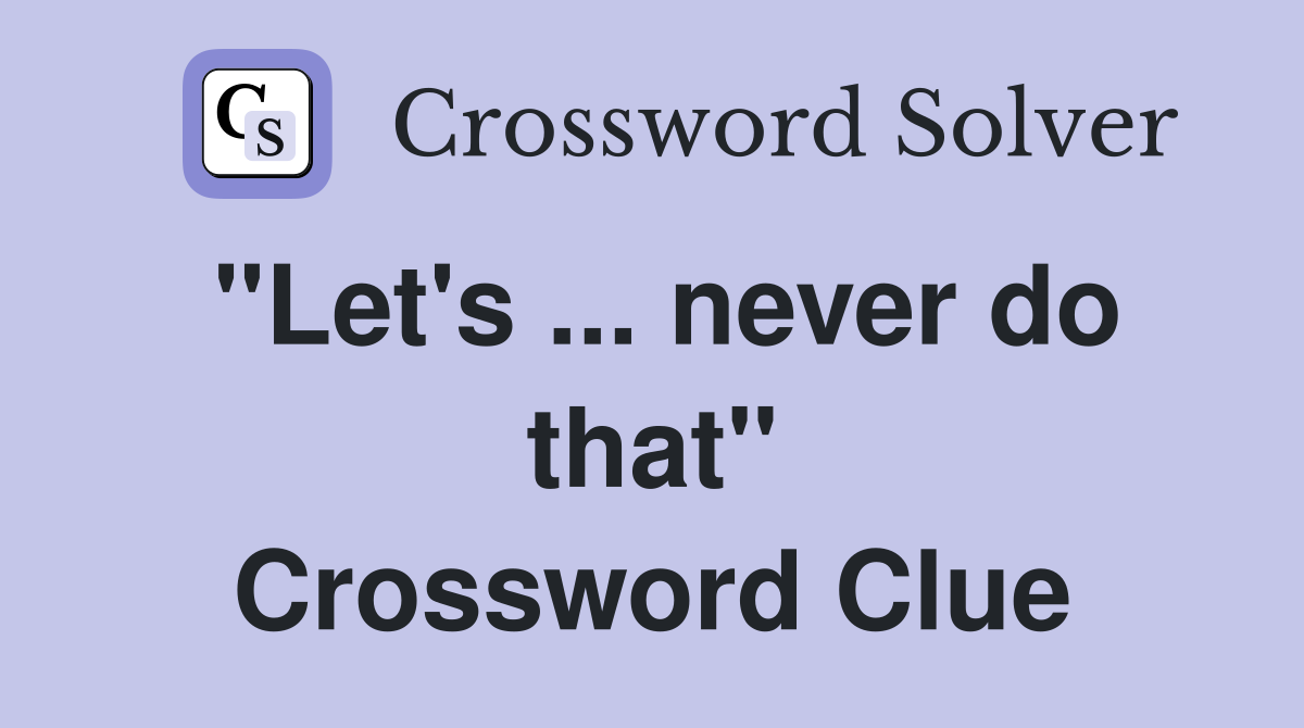 "Let's ... never do that" Crossword Clue