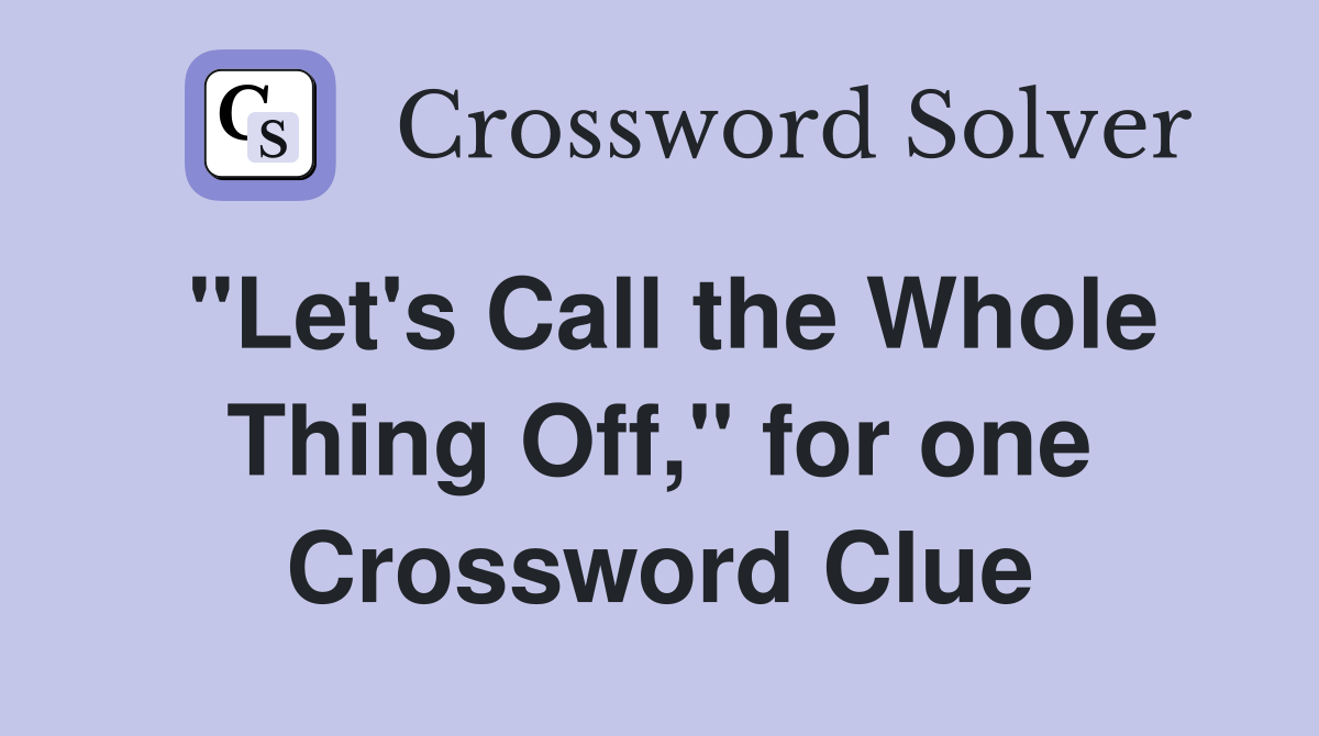 "Let's Call the Whole Thing Off," for one Crossword Clue