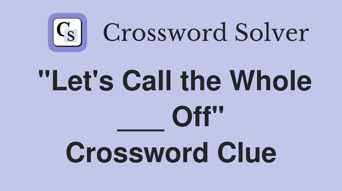 "Let's Call the Whole ___ Off" Crossword Clue