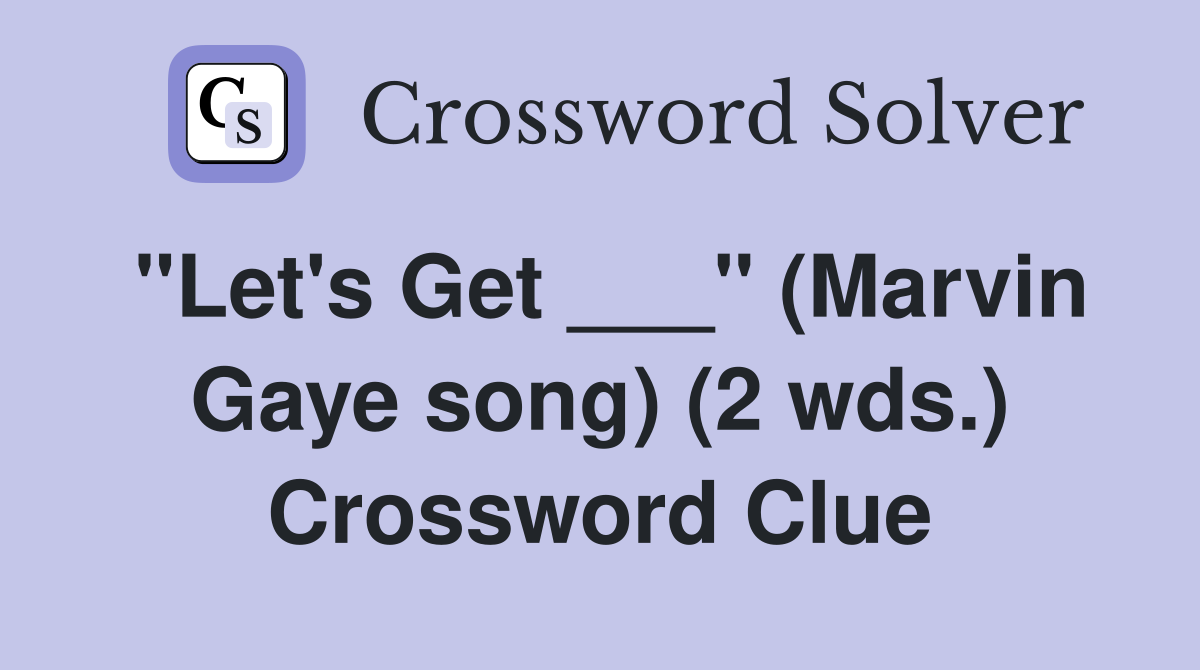 "Let's Get ___" (Marvin Gaye song) (2 wds.) Crossword Clue