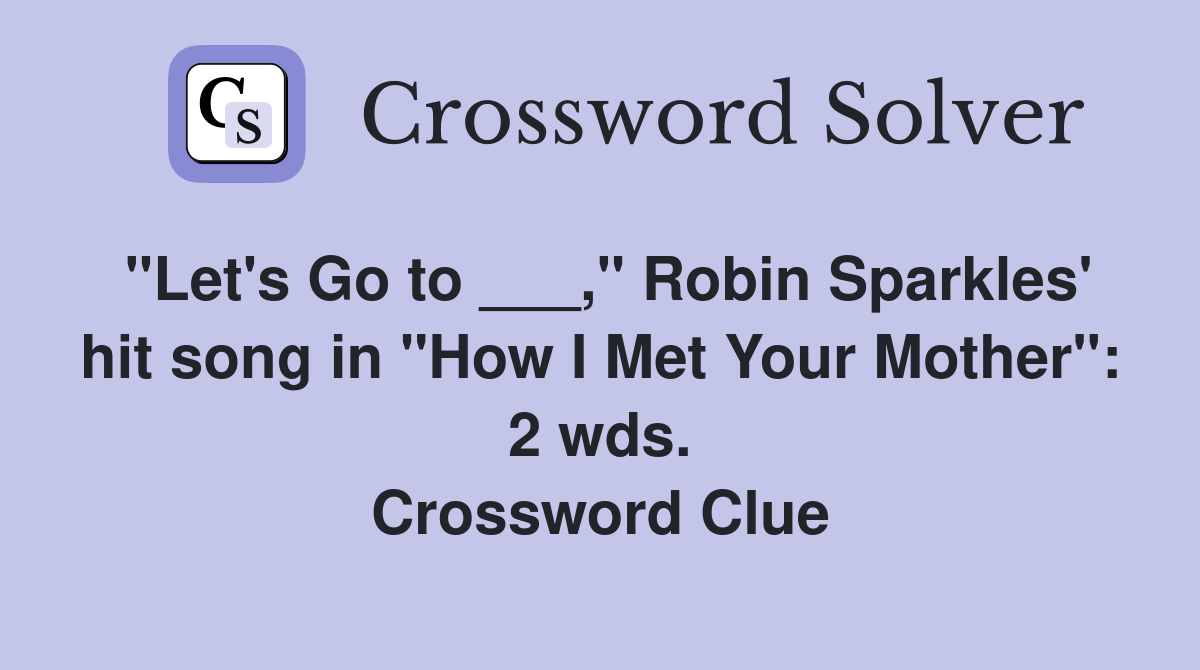 "Let's Go to ___," Robin Sparkles' hit song in "How I Met Your Mother": 2 wds. Crossword Clue