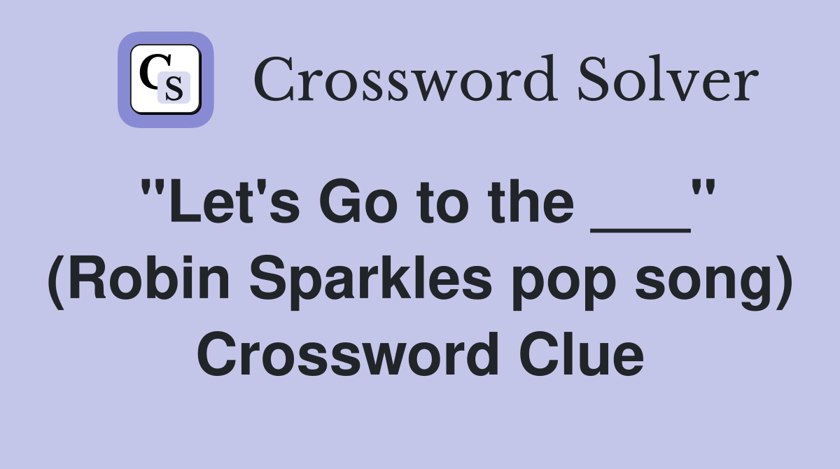 "Let's Go to the ___" (Robin Sparkles pop song) Crossword Clue