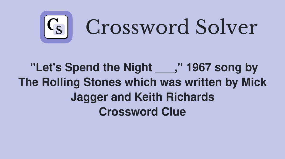 "Let's Spend the Night ___," 1967 song by The Rolling Stones which was written by Mick Jagger and Keith Richards Crossword Clue