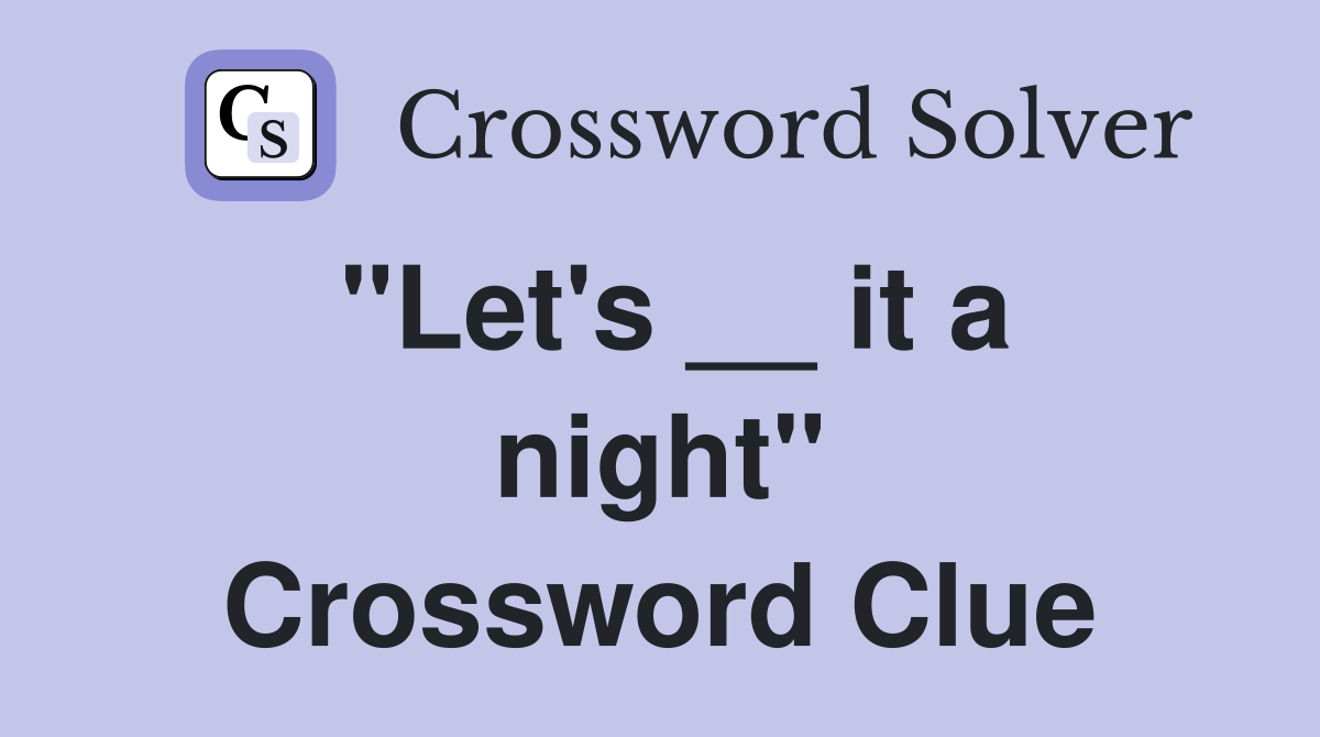 "Let's __ it a night" Crossword Clue