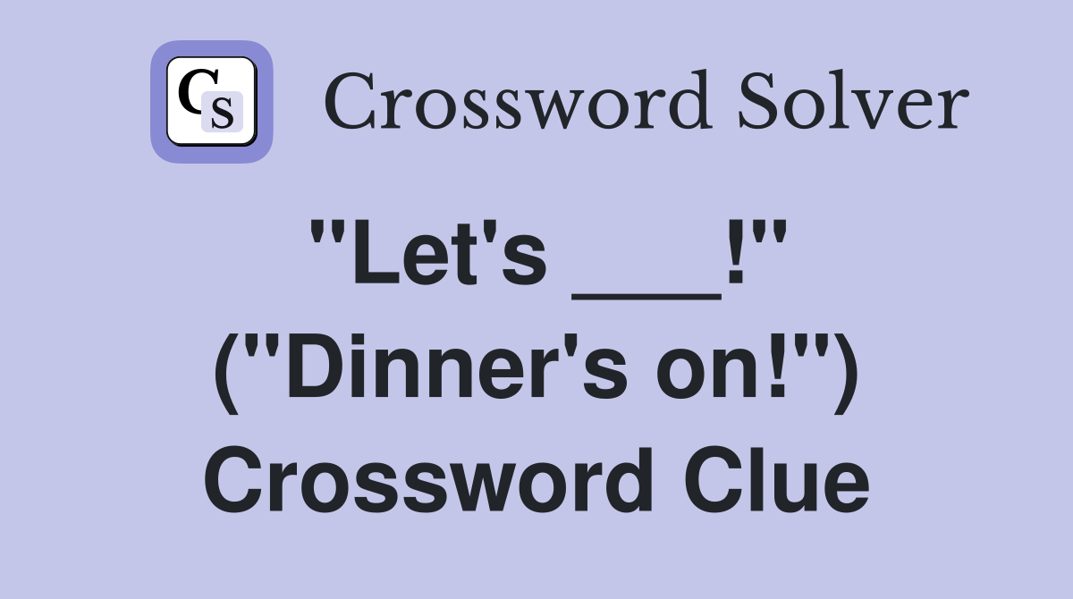 "Let's ___!" ("Dinner's on!") Crossword Clue