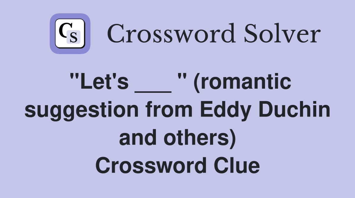 "Let's ___ " (romantic suggestion from Eddy Duchin and others) Crossword Clue