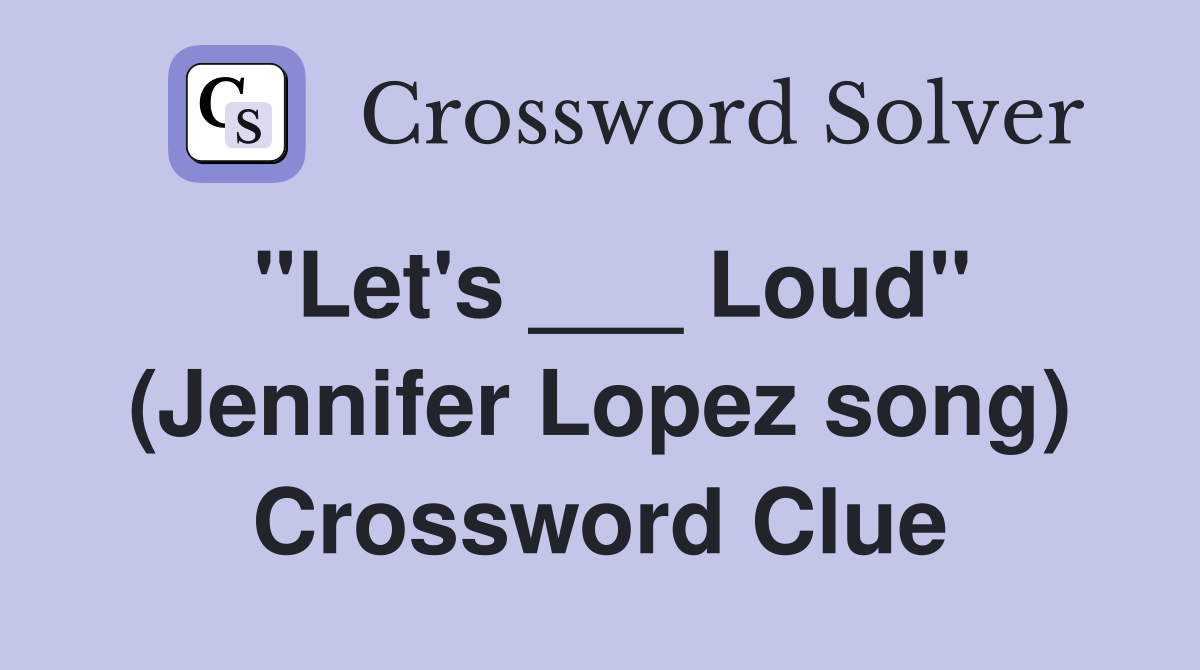 "Let's ___ Loud" (Jennifer Lopez song) Crossword Clue