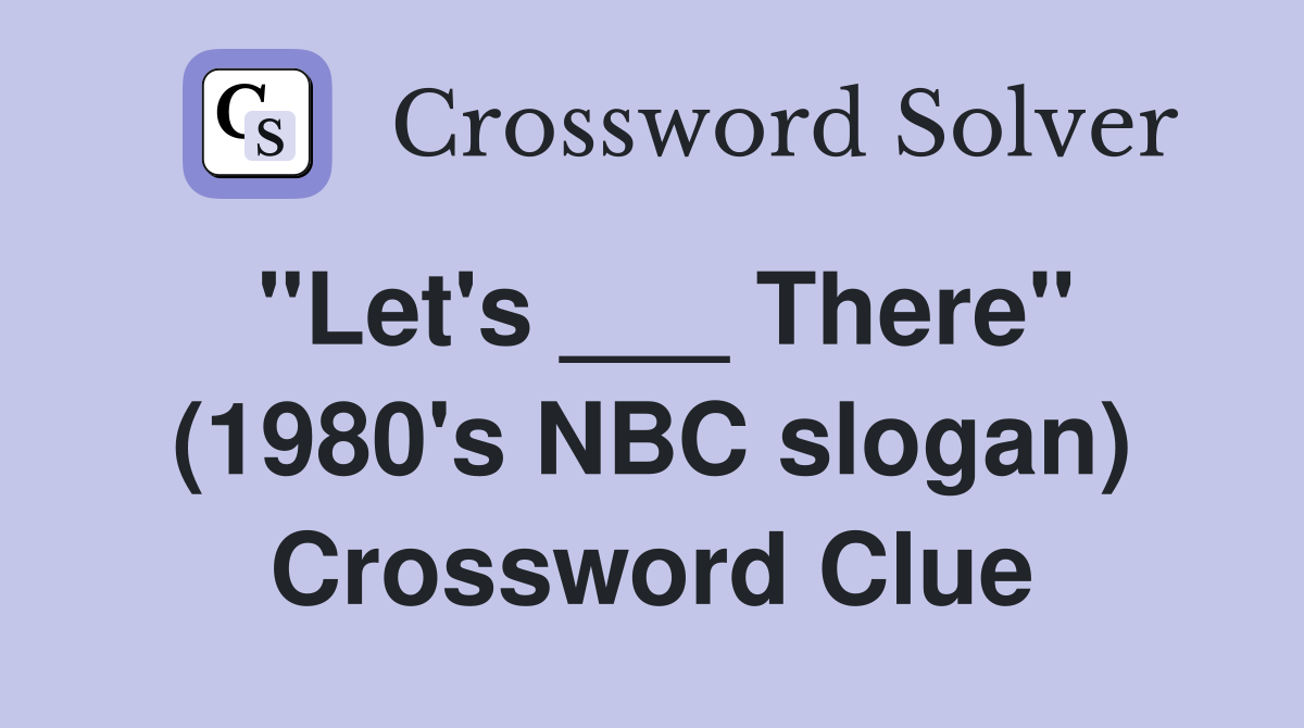 "Let's ___ There" (1980's NBC slogan) Crossword Clue