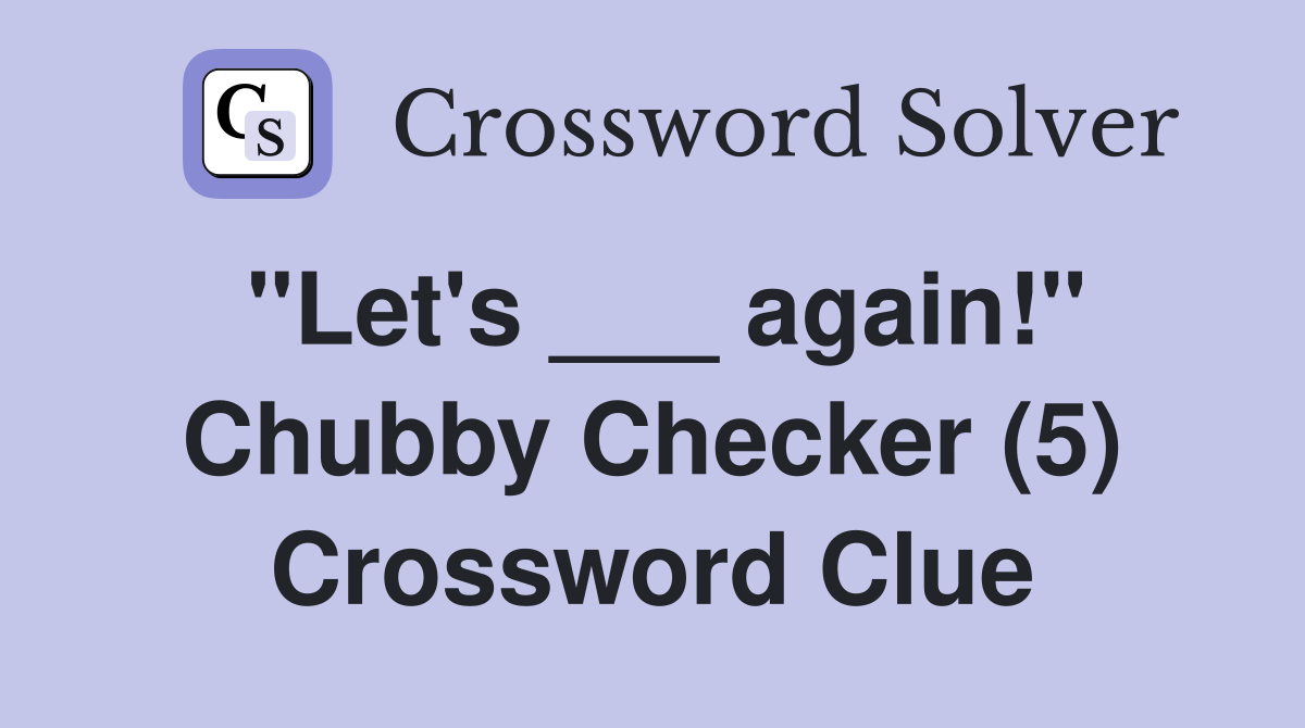 "Let's ___ again!" Chubby Checker (5) Crossword Clue
