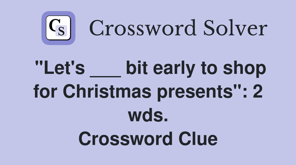 "Let's ___ bit early to shop for Christmas presents": 2 wds. Crossword Clue