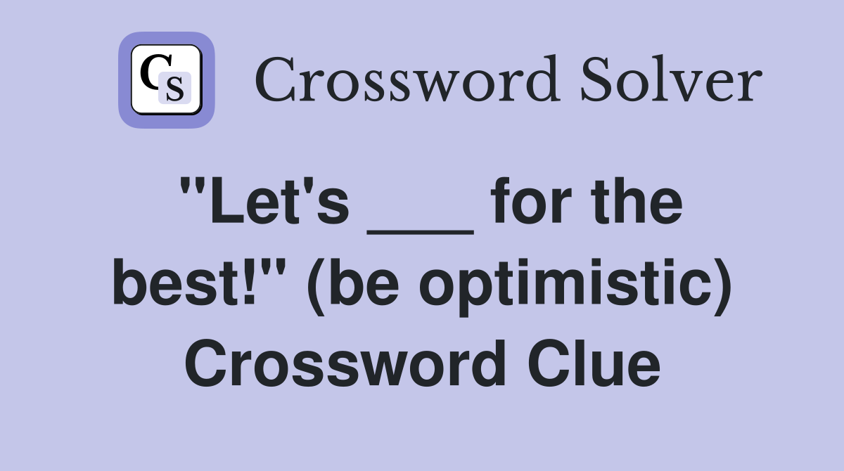 "Let's ___ for the best!" (be optimistic) Crossword Clue