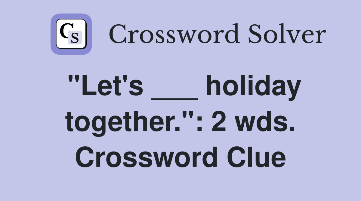 "Let's ___ holiday together.": 2 wds. Crossword Clue