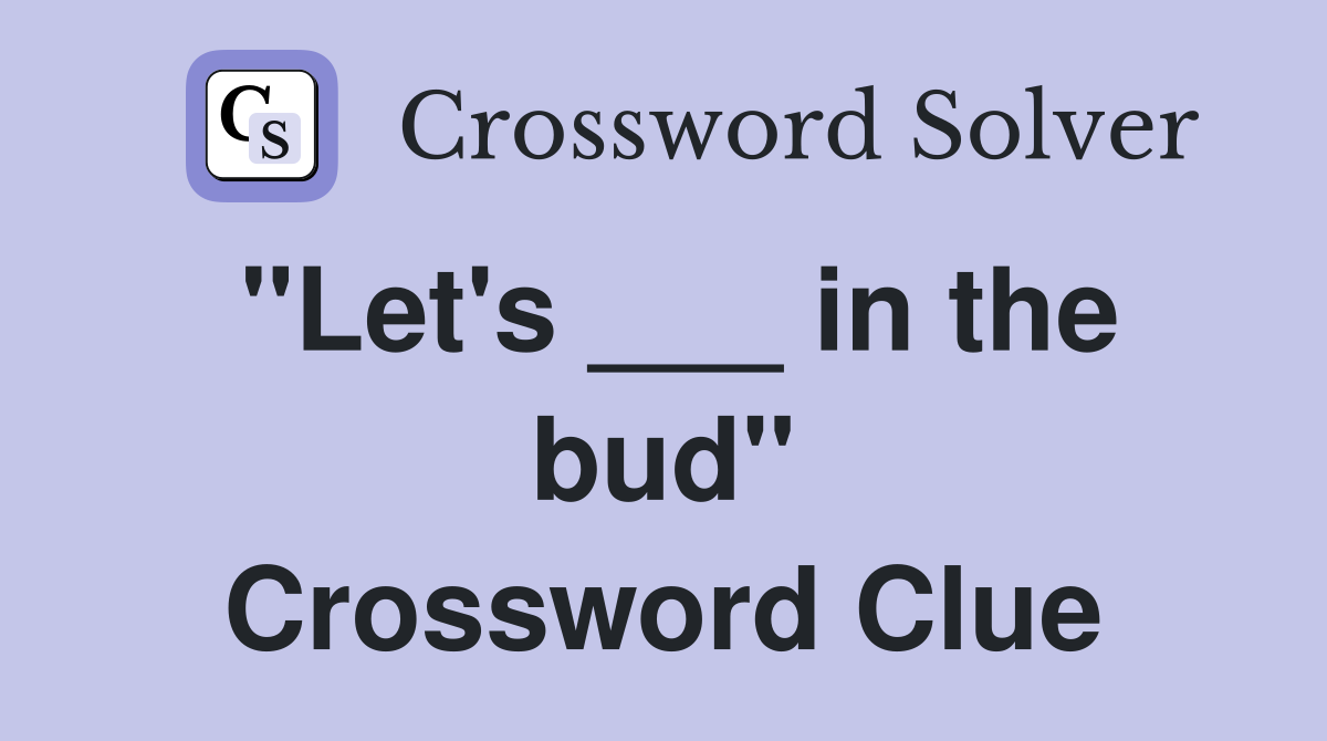 "Let's ___ in the bud" Crossword Clue