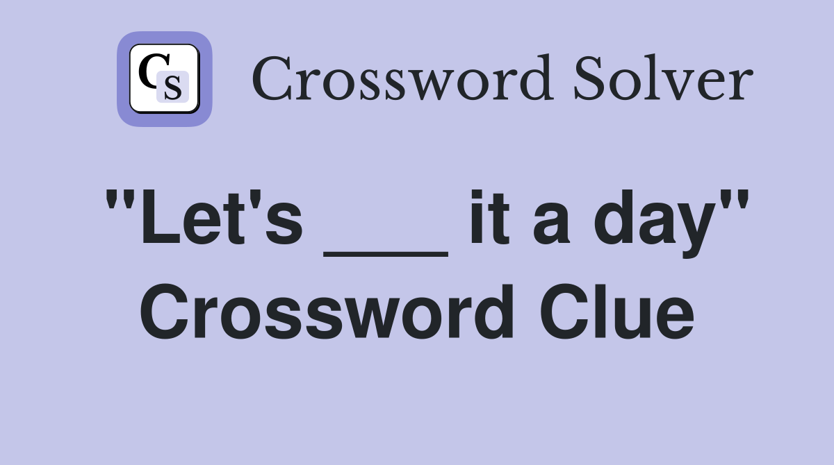 "Let's ___ it a day" Crossword Clue