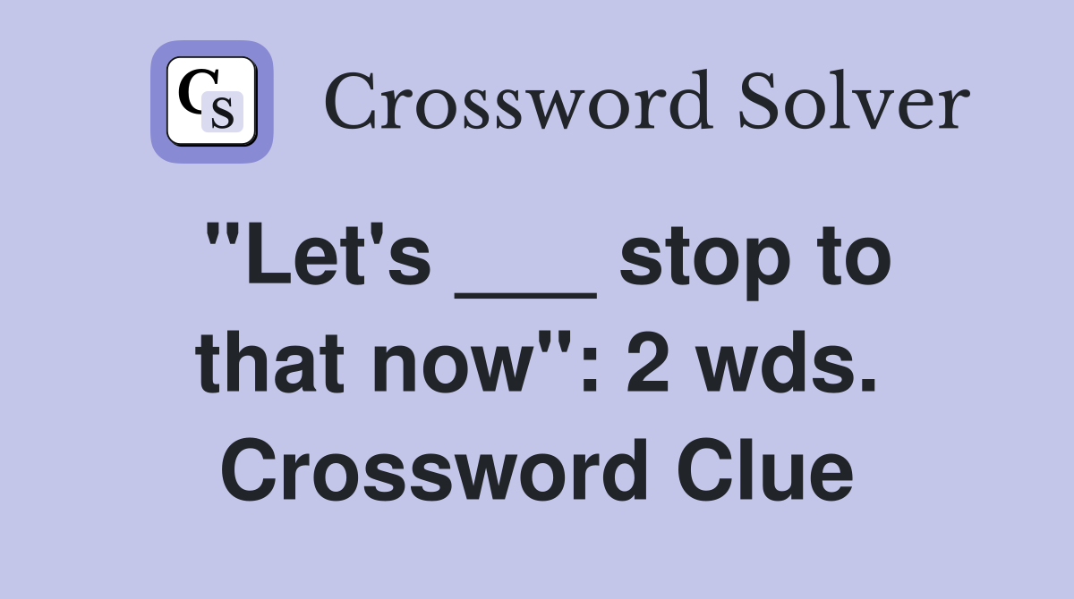 "Let's ___ stop to that now": 2 wds. Crossword Clue