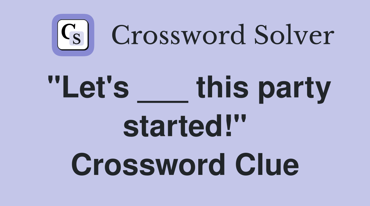 "Let's ___ this party started!" Crossword Clue