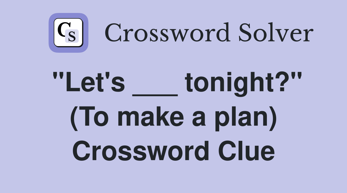 "Let's ___ tonight?" (To make a plan) Crossword Clue