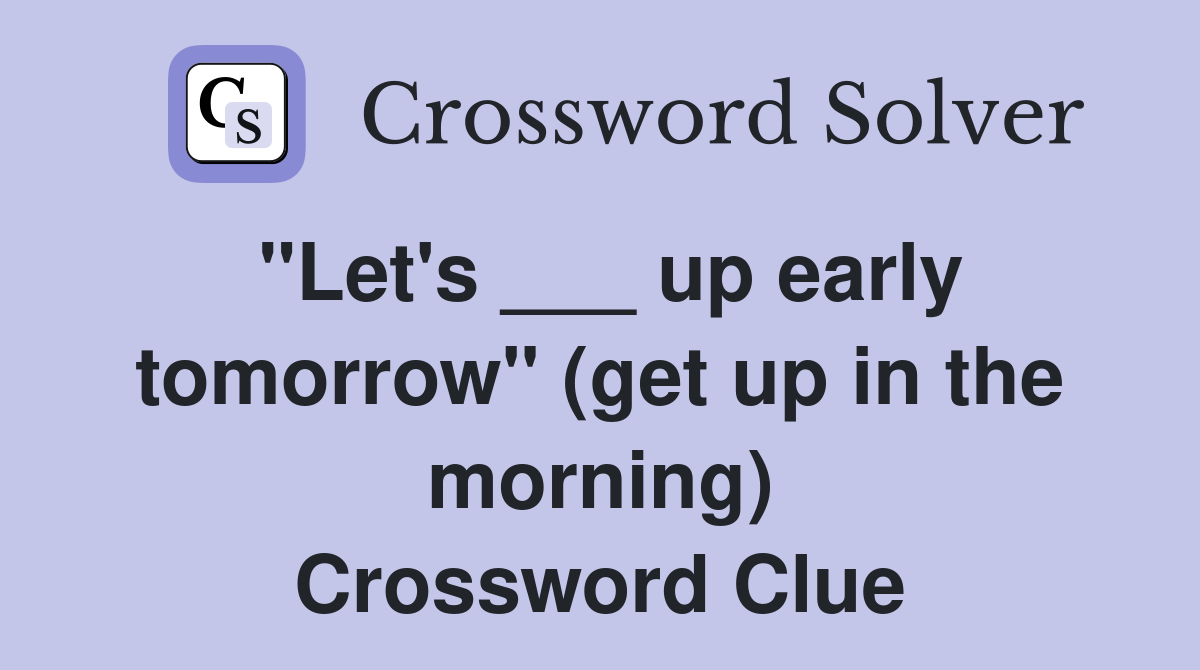 "Let's ___ up early tomorrow" (get up in the morning) Crossword Clue