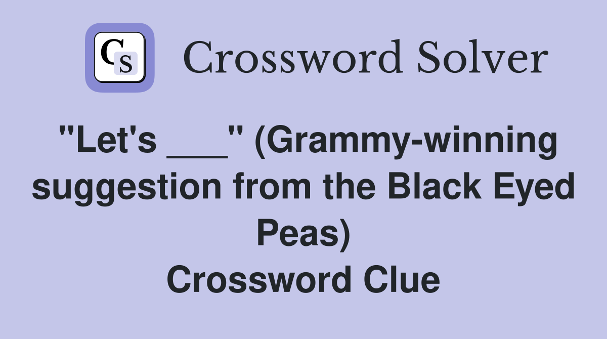 "Let's ___" (Grammy-winning suggestion from the Black Eyed Peas) Crossword Clue