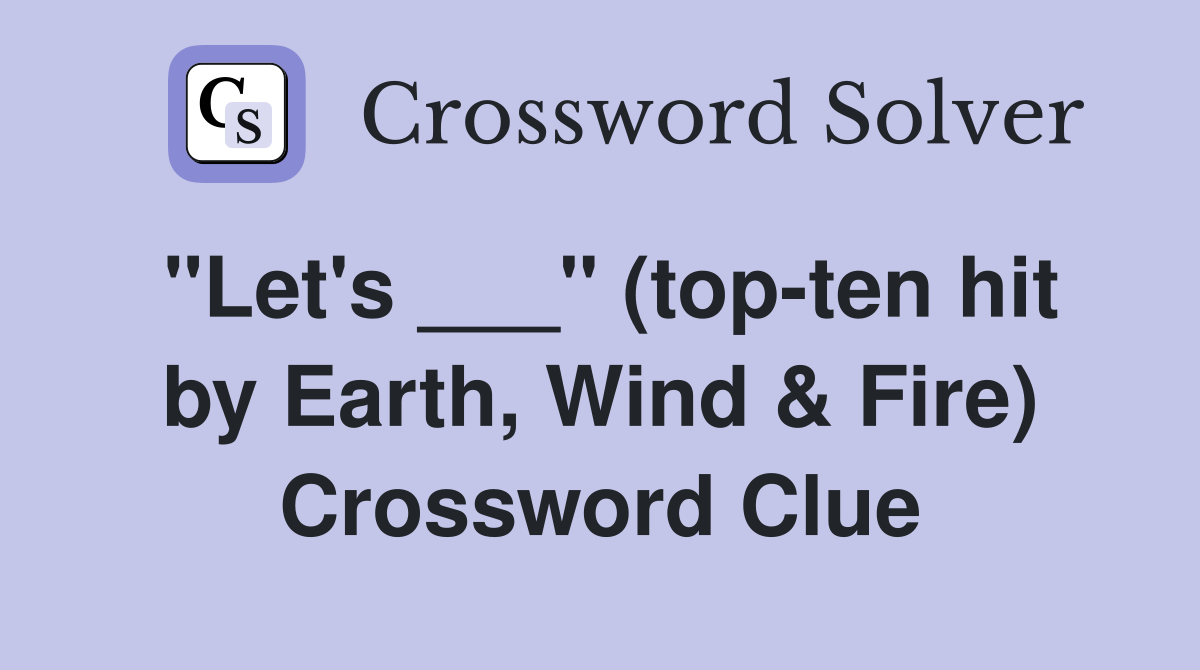 "Let's ___" (top-ten hit by Earth, Wind & Fire) Crossword Clue