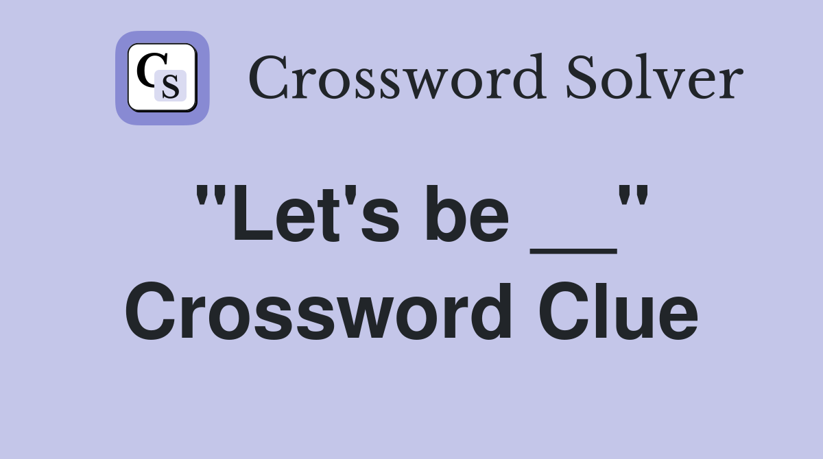 "Let's be __" Crossword Clue
