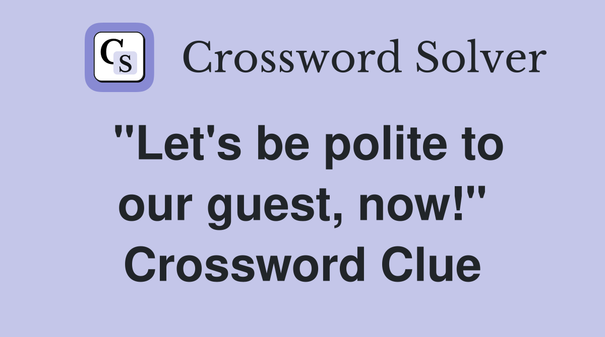 "Let's be polite to our guest, now!" Crossword Clue