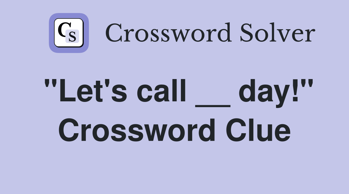 "Let's call __ day!" Crossword Clue