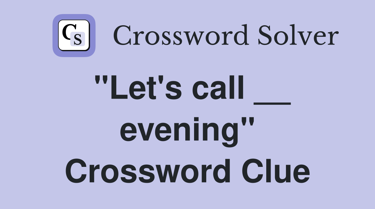 "Let's call __ evening" Crossword Clue