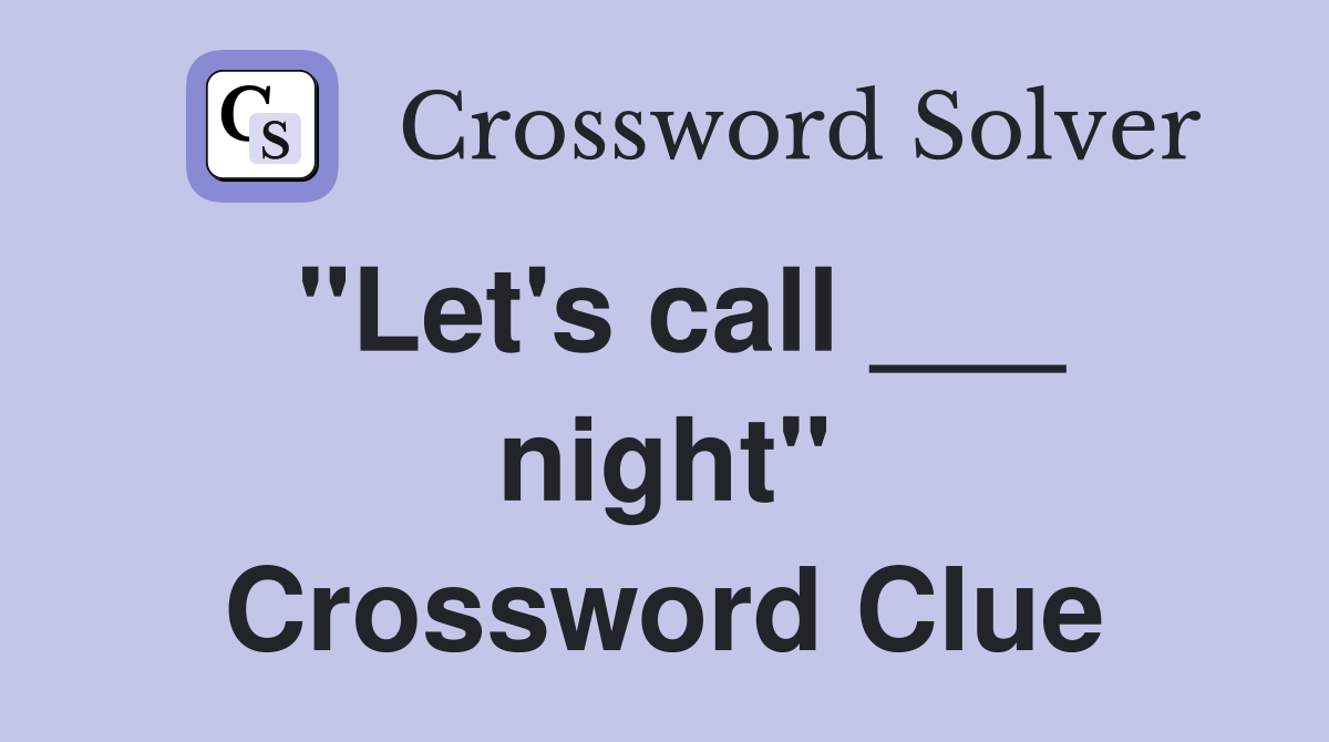 "Let's call ___ night" Crossword Clue