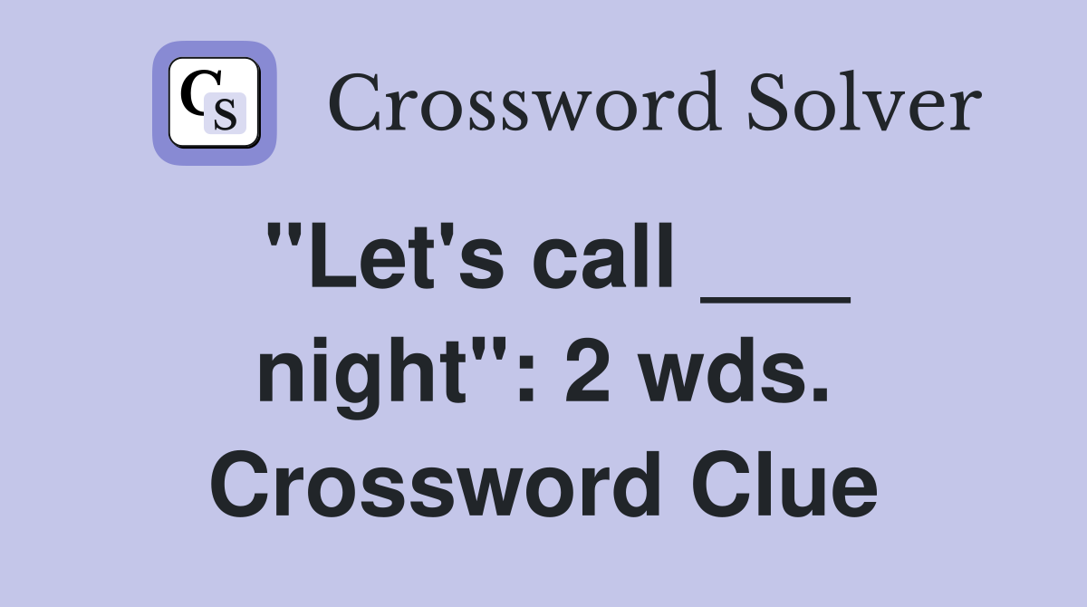 "Let's call ___ night": 2 wds. Crossword Clue