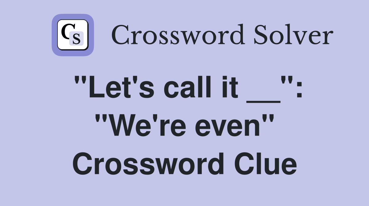 "Let's call it __": "We're even" Crossword Clue