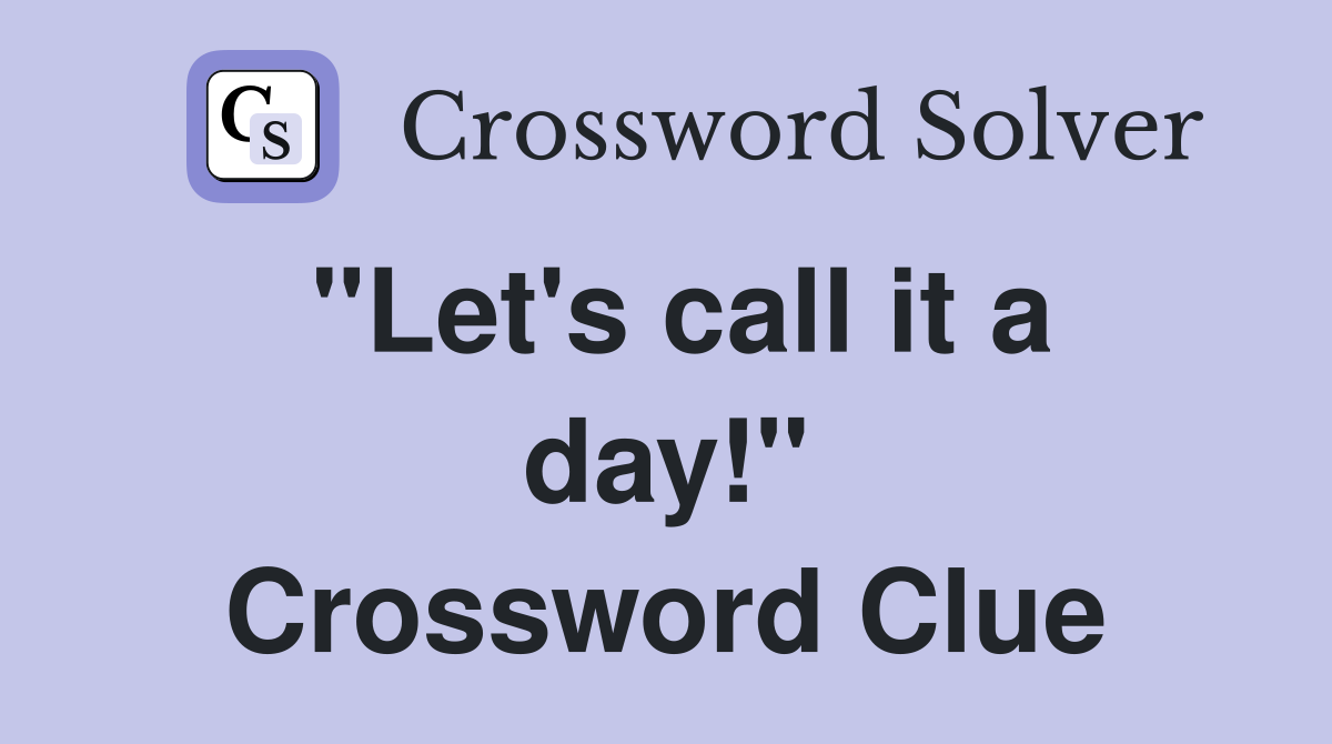 "Let's call it a day!" Crossword Clue